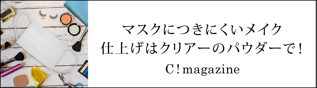 C!magazine | マスクにつきにくいメイク術。仕上げはクリアーのパウダーで！