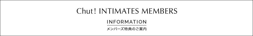 Chut ! INTIMATES MEMBERS INFORMATION メンバーズ特典のご案内